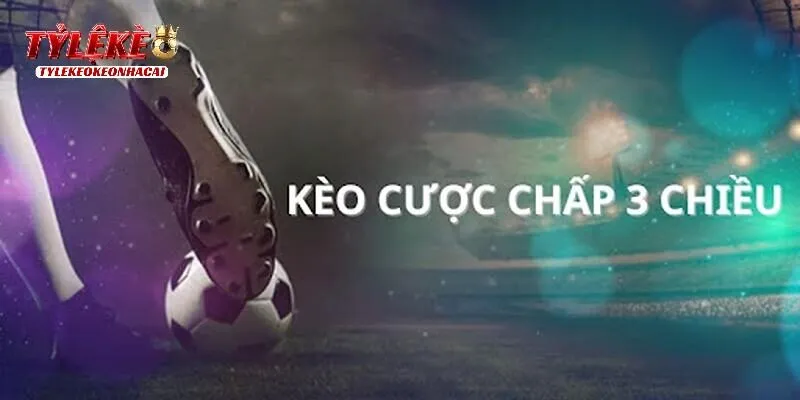 Cược Chấp 3 Chiều Là Gì Và Top 3 Mẹo Soi Kèo Hiệu Quả Cao